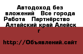 Автодоход без вложений - Все города Работа » Партнёрство   . Алтайский край,Алейск г.